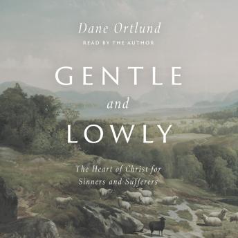 Download Gentle and Lowly: The Heart of Christ for Sinners and Sufferers by Dane Ortlund