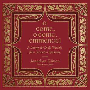 O Come, O Come, Emmanuel: A Liturgy for Daily Worship from Advent to Epiphany