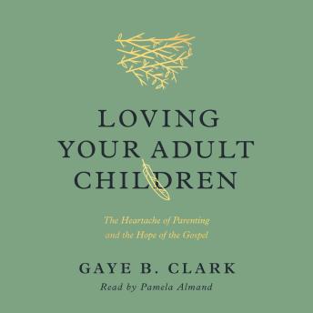 Loving Your Adult Children: The Heartache of Parenting and the Hope of the Gospel : Gaye B. Clark episode artwork