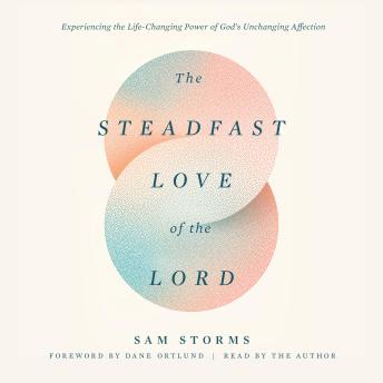 The Steadfast Love of the Lord: Experiencing the Life-Changing Power of God's Unchanging Affection
