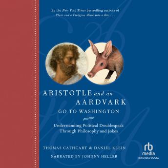 Aristotle and an Aardvark Go to Washington: Understanding Political Doublespeak Through Philosophy and Jokes, Audio book by Thomas Cathcart, Daniel Klein