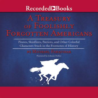 A Treasury of Foolishly Forgotten Americans: Pirates, Skinflints, Patriots, and Other Colorful Characters Stuck in the Footnotes of History