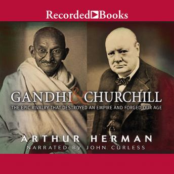 Download Gandhi & Churchill: The Epic Rivalry That Destroyed an Empire and Forged Our Age by Arthur Herman