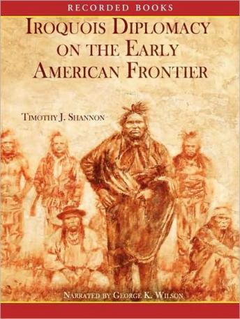 Iroquois Diplomacy on the Early American Frontier, Timothy J. Shannon