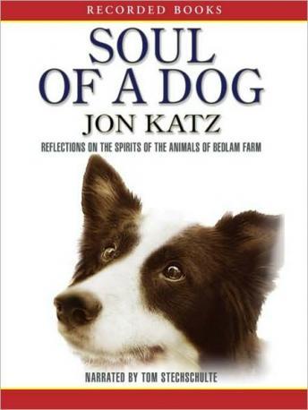 Soul of a Dog: Reflections on the Spirits of the Animals of Bedlam Farm, Jon Katz