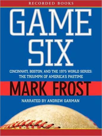 Game Six: Cincinnati, Boston, and the 1975 World Series: The Triumph of America's Pastime, Mark Frost