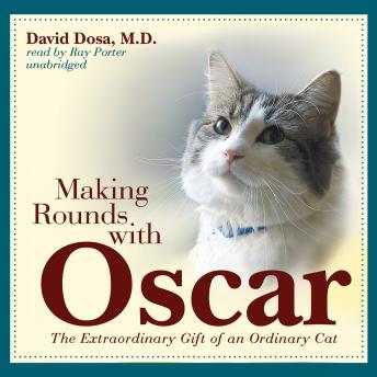 Making Rounds with Oscar: The Extraordinary Gift of an Ordinary Cat, David Dosa