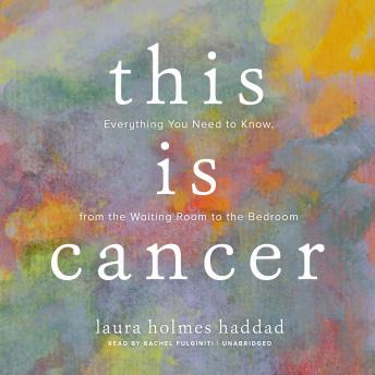 This Is Cancer: Everything You Need to Know, from the Waiting Room to the Bedroom