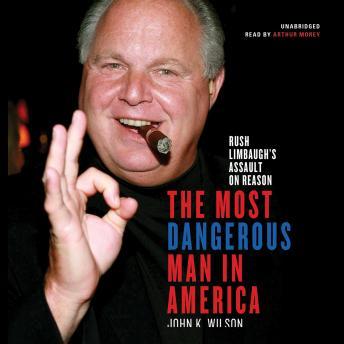 The Most Dangerous Man in America: Rush Limbaugh's Assault on Reason