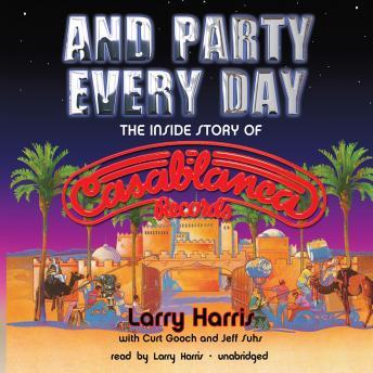 And Party Every Day: The Inside Story of Casablanca Record, Jeff Suhs, Curt Gooch, Larry Harris