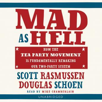 Mad as Hell: How the Tea Party Movement Is Fundamentally Remaking Our Two-Party System, Scott Rasmussen, Douglas E. Schoen