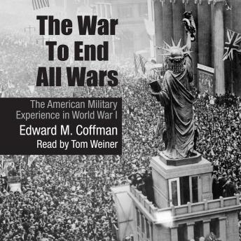 War to End All Wars: The American Military Experience in World War I, Edward M. Coffman