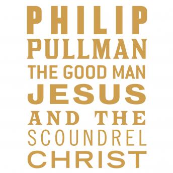 Good Man Jesus and the Scoundrel Christ, Audio book by Philip Pullman