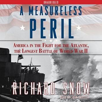 Measureless Peril: America in the Fight for the Atlantic, the Longest, Richard Snow