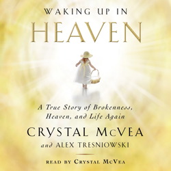 Waking Up in Heaven: A True Story of Brokenness, Heaven, and Life Again, Audio book by Alex Tresniowski, Crystal McVea