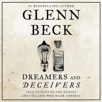 Dreamers and Deceivers: True and Untold Stories of the Heroes and Villains Who Made America, Audio book by Glenn Beck