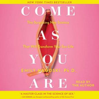 Come as You Are: The Surprising New Science that Will Transform Your Sex Life, Emily Nagoski