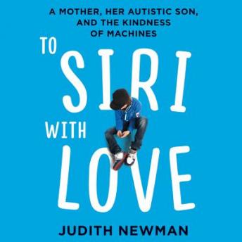 To Siri with Love: A Mother, her Autistic Son, and the Kindness of Machines, Audio book by Judith Newman