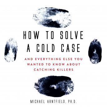 How to Solve a Cold Case: And Everything Else You Wanted To Know About Catching Killers