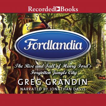 Download Fordlandia: The Rise and Fall of Henry Ford's Forgotten Jungle City by Greg Grandin