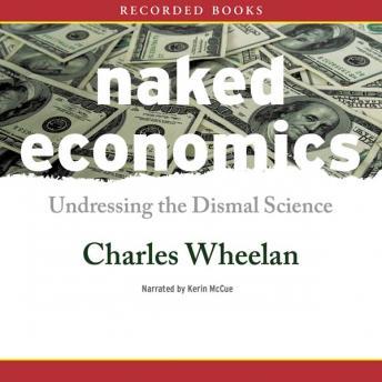 Naked Economics: Undressing the Dismal Science, Charles Wheelan