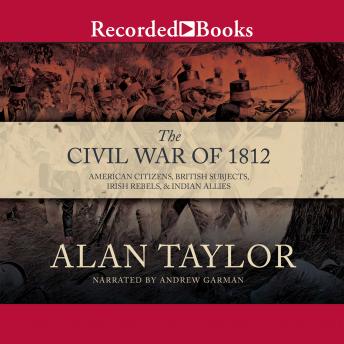 The Civil War of 1812: American Citizens, British Subjects, Irish Rebels,  Indian Allies