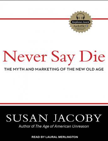 Never Say Die: The Myth and Marketing of the New Old Age, Susan Jacoby