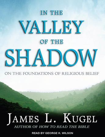 In the Valley of the Shadow: On the Foundations of Religious Belief, James L. Kugel