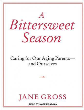 Bittersweet Season: Caring for Our Aging Parents---And Ourselves, Jane Gross