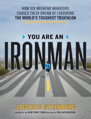 You Are an Ironman: How Six Weekend Warriors Chased Their Dream of Finishing the World's Toughest Triathlon, Jacques Steinberg