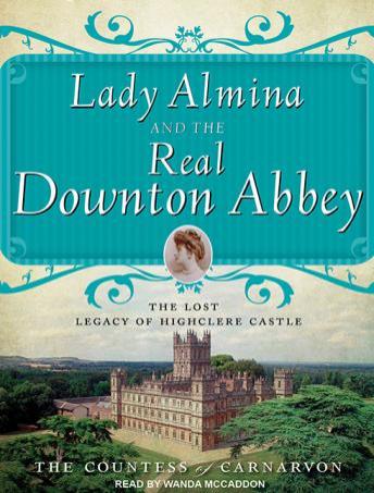 Lady Almina and the Real Downton Abbey: The Lost Legacy of Highclere Castle