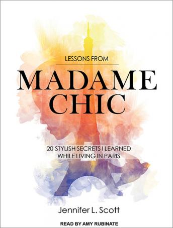Download Lessons from Madame Chic: 20 Stylish Secrets I Learned While Living in Paris by Jennifer L. Scott