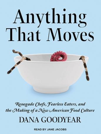 Download Anything That Moves: Renegade Chefs, Fearless Eaters, and the Making of a New American Food Culture by Dana Goodyear