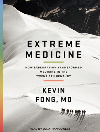 Extreme Medicine: How Exploration Transformed Medicine in the Twentieth Century, Kevin Fong Md