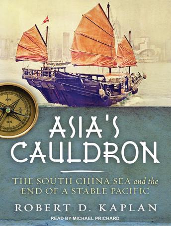 Asia's Cauldron: The South China Sea and the End of a Stable Pacific, Robert D. Kaplan