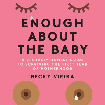 Enough About the Baby: A Brutally Honest Guide to Surviving the First Year of Motherhood