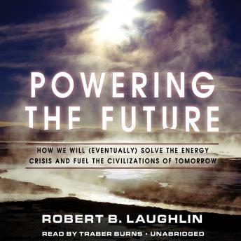 Powering the Future: How We Will (Eventually) Solve the Energy Crisis and Fuel the Civilization of Tomorrow, Robert B. Laughlin
