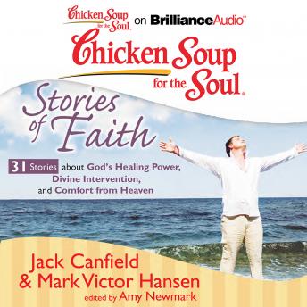 Chicken Soup for the Soul: Stories of Faith - 31 Stories about God's Healing Power, Divine Intervention, and Comfort from Heaven