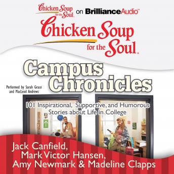 Chicken Soup for the Soul: Campus Chronicles: 101 Inspirational, Supportive, and Humorous Stories about Life in College, Madeline Clapps, Amy Newmark, Jack Canfield, Mark Victor Hansen