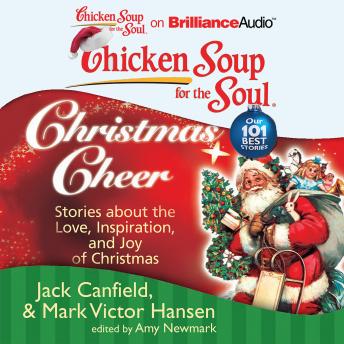 Chicken Soup for the Soul: Christmas Cheer: 101 Stories about the Love, Inspiration, and Joy of Christmas, Amy Newmark, Jack Canfield, Mark Victor Hansen