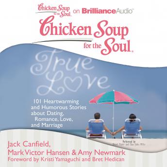 Chicken Soup for the Soul: True Love: 101 Heartwarming and Humorous Stories about Dating, Romance, Love, and Marriage, Amy Newmark, Jack Canfield, Mark Victor Hansen