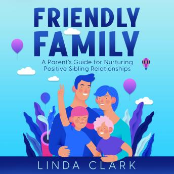 Friendly Family: A Parent’s Guide for Nurturing Positive Sibling Relationships