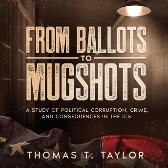 Download From Ballots to Mugshots: A Study of Political Corruption, Crime, and Consequences in the U.S. by Thomas T. Taylor