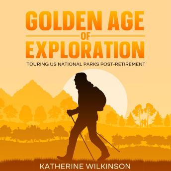Download Golden Age of Exploration: Touring US National Parks Post-Retirement by Katherine Wilkinson