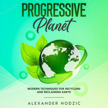 Progressive Planet: Modern Techniques for Recycling and Reclaiming Earth