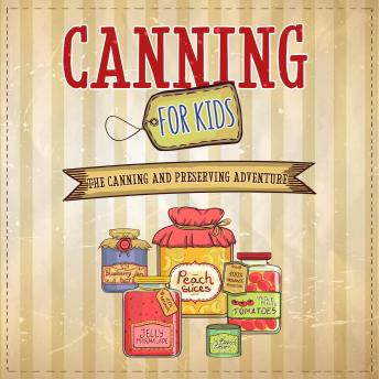 Canning For Kids: The Canning and Preserving Adventure