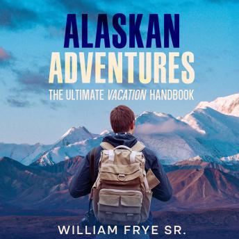 Download Alaskan Adventures: The Ultimate Vacation Handbook by William Frye Sr.