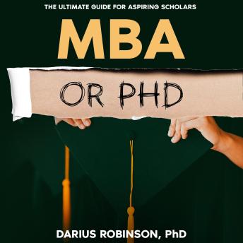 Download MBA or PhD: The Ultimate Guide for Aspiring Scholars by Darius Robinson, Phd