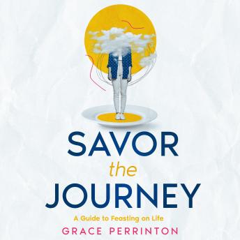 Savor the Journey: A Guide to Feasting on Life