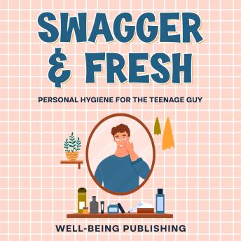 Swagger & Fresh: Personal Hygiene for The Teenage Guy